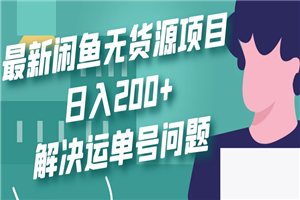 最新闲鱼无货源项目玩法,日入200+,解决运单号问题 最新闲鱼无货源项目玩法,日入200+,解决运单号问题