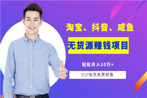 淘宝、抖音、咸鱼等五个无货源赚钱项目轻松月入10万+ 淘宝、抖音、咸鱼等五个无货源赚钱项目轻松月入10万+