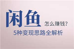 佐道副业特训营13:闲鱼怎么赚钱?5种变现思路全解析 佐道副业特训营13:闲鱼怎么赚钱?5种变现思路全解析