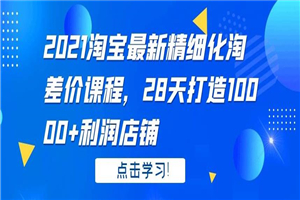 2021淘宝最新精细化淘差价课程,28 天打造 10000+利润店铺 2021淘宝最新精细化淘差价课程,28 天打造 10000+利润店铺