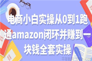 电商小白实操从0到1跑通amazon亚⻢逊闭环并赚到一块钱全套实操 电商小白实操从0到1跑通amazon亚⻢逊闭环并赚到一块钱全套实操