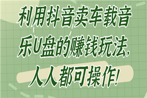 利用抖音卖车载音乐U盘的赚钱玩法,人人都可操作!【视频教程】 利用抖音卖车载音乐U盘的赚钱玩法,人人都可操作!【视频教程】