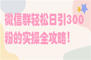 微信群轻松日引300粉的实操全攻略!【视频教程 微信群轻松日引300粉的实操全攻略!【视频教程