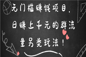 无门槛赚钱项目,日赚上千元的群流量另类玩法 无门槛赚钱项目,日赚上千元的群流量另类玩法