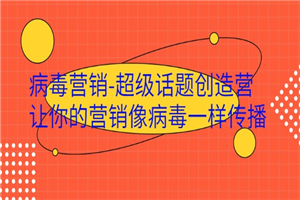 病毒营销-超级话题创造营,让你的营销像病毒一样传播 病毒营销-超级话题创造营,让你的营销像病毒一样传播