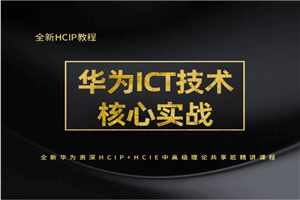 华为ICT技术核心实战 全新华为资深HCIP+HCIE中高级理论共享班精讲课程 华为ICT技术核心实战 全新华为资深HCIP+HCIE中高级理论共享班精讲课程