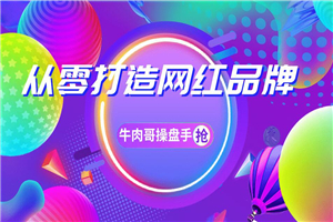 牛肉哥操盘手 新手如何打造网红品牌,一年卖出几亿货 牛肉哥操盘手 新手如何打造网红品牌,一年卖出几亿货