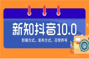 新知短视频培训10.0抖音课程 剪辑方式 日常养号 新知短视频培训10.0抖音课程 剪辑方式 日常养号