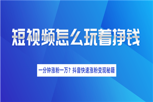 短视频涨粉变现最新教程_抖音一分钟快速涨粉一万人变现秘籍(完结) 短视频涨粉变现最新教程_抖音一分钟快速涨粉一万人变现秘籍(完结)