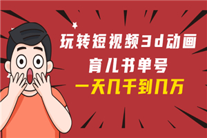 玩转短视频3D动画育儿书单号:实战操作一天几千,好的时候一天几万收益 玩转短视频3D动画育儿书单号:实战操作一天几千,好的时候一天几万收益
