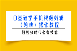 0基础学手机视频剪辑(剪映)操作教程,短视频时代必备技能 0基础学手机视频剪辑(剪映)操作教程,短视频时代必备技能
