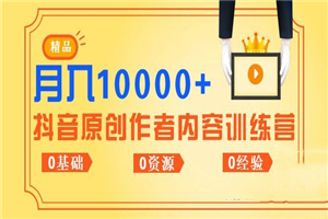 《抖音原创作者内容训练营》0基础+0资源+0经验,也能月入万元 《抖音原创作者内容训练营》0基础+0资源+0经验,也能月入万元