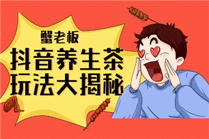 蟹老板:抖音养生茶玩法大揭秘,暴利躺赚项目 蟹老板:抖音养生茶玩法大揭秘,暴利躺赚项目