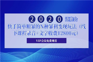 2020年逐鹿会·快手简单粗暴的N种暴利变现玩法(线下课程录音+文字收费12800元) 2020年逐鹿会·快手简单粗暴的N种暴利变现玩法(线下课程录音+文字收费12800元)