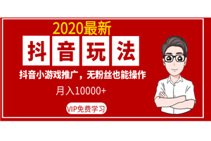 2020最新抖音玩法:抖音小游戏推广,无粉丝也能操作,月入10000+ 2020最新抖音玩法:抖音小游戏推广,无粉丝也能操作,月入10000+
