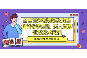 王金宝短视频高级课程,抖音快手西瓜无人直播带货技术教程 王金宝短视频高级课程,抖音快手西瓜无人直播带货技术教程