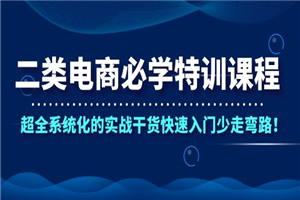 二类电商必学特训课程,超全系统化的实战干货快速入门少走弯路! 二类电商必学特训课程,超全系统化的实战干货快速入门少走弯路!
