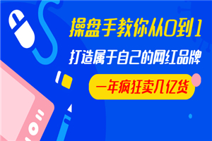 操盘手教你从0到1,打造属于自己的网红品牌,一年疯狂卖几亿货(全套视频) 操盘手教你从0到1,打造属于自己的网红品牌,一年疯狂卖几亿货(全套视频)