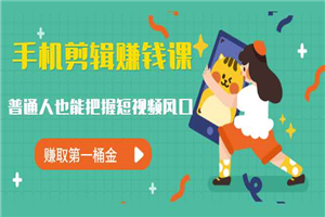 手机剪辑赚钱课,普通人也能把握短视频风口,赚取第一桶金 手机剪辑赚钱课,普通人也能把握短视频风口,赚取第一桶金