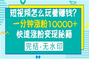 短视频怎么玩着赚钱?一分钟涨粉10000+快速涨粉变现秘籍(完结) 短视频怎么玩着赚钱?一分钟涨粉10000+快速涨粉变现秘籍(完结)