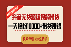 2020最新抖音无货源短视频带货课程:一天爆粉10000+带货赚钱(视频课程) 2020最新抖音无货源短视频带货课程:一天爆粉10000+带货赚钱(视频课程)
