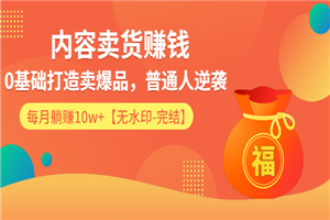 内容卖货赚钱:0基础打造卖爆品,普通人逆袭,每月躺赚10w+【完结-附素材】 内容卖货赚钱:0基础打造卖爆品,普通人逆袭,每月躺赚10w+【完结-附素材】