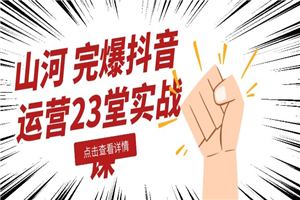 山河:完爆抖音运营23堂实战课 山河:完爆抖音运营23堂实战课