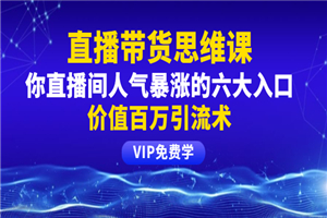 铖总直播带货思维课:你直播间人气暴涨的六大入口,价值百万引流术 铖总直播带货思维课:你直播间人气暴涨的六大入口,价值百万引流术