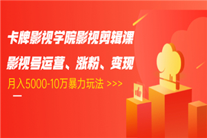 卡牌影视学院影视剪辑课:影视号运营、涨粉、变现、月入5000-10万暴力玩法 卡牌影视学院影视剪辑课:影视号运营、涨粉、变现、月入5000-10万暴力玩法
