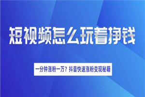 短视频快速涨粉变现秘籍,教你玩短视频边玩边挣钱 短视频快速涨粉变现秘籍,教你玩短视频边玩边挣钱