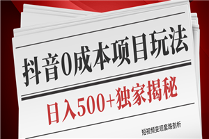 短视频变现套路剖析,抖音0成本赚钱项目玩法,日入500+独家揭秘(共2节视频) 短视频变现套路剖析,抖音0成本赚钱项目玩法,日入500+独家揭秘(共2节视频)