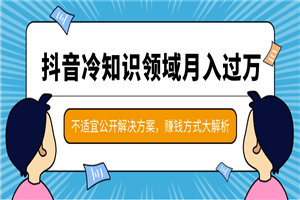 抖音月入过万的冷知识领域项目,抖音赚钱方式大解析,不适宜公开解决方案 抖音月入过万的冷知识领域项目,抖音赚钱方式大解析,不适宜公开解决方案