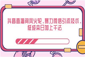 抖音直播间风火轮,低成本日加上千法,暴力微信引流技术 抖音直播间风火轮,低成本日加上千法,暴力微信引流技术