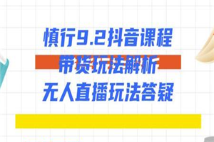 慎行9.2抖音课程:带货玩法解析+无人直播玩法答疑 慎行9.2抖音课程:带货玩法解析+无人直播玩法答疑
