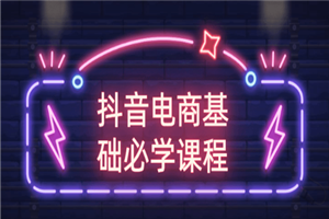 抖音电商基础必学课程 打造出能卖货的抖音大号 抖音电商基础必学课程 打造出能卖货的抖音大号
