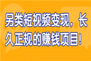 另类短视频变现 长久正规的赚钱项目 另类短视频变现 长久正规的赚钱项目