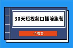 卡咖会《30天短视频口播陪跑营》价值900元 卡咖会《30天短视频口播陪跑营》价值900元