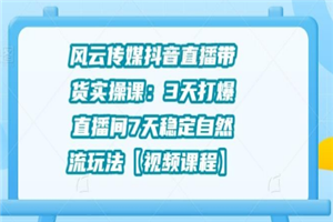风云传媒抖音直播带货实操课:3天打爆直播间7天稳定自然流玩法 风云传媒抖音直播带货实操课:3天打爆直播间7天稳定自然流玩法