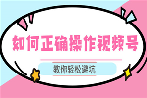 如何正确操作视频号,视频号运营推荐机制上热门及视频号如何避坑 如何正确操作视频号,视频号运营推荐机制上热门及视频号如何避坑