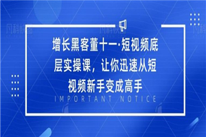 增长黑客董十一·短视频底层实操课,让你迅速从短视频新手变成高手 增长黑客董十一·短视频底层实操课,让你迅速从短视频新手变成高手
