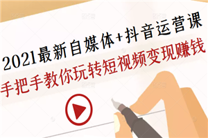 2021最新自媒体+抖音运营课,手把手教你玩转短视频变现赚钱 2021最新自媒体+抖音运营课,手把手教你玩转短视频变现赚钱