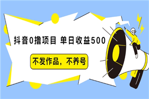 抖音0撸项目:单日收益500,不发作品,不养号 抖音0撸项目:单日收益500,不发作品,不养号