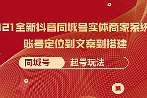 2021全新抖音同城号实体商家系统课,账号定位到文案到搭建 同城号起号玩法 2021全新抖音同城号实体商家系统课,账号定位到文案到搭建 同城号起号玩法